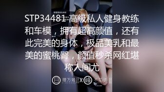 STP34481 高级私人健身教练和车模，拥有超高颜值，还有此完美的身体，极品美乳和最美的蜜桃臀，颜值秒杀网红堪称人间尤