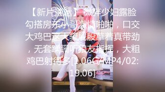 【新片速遞】 微胖少妇露脸勾搭房东小哥激情啪啪，口交大鸡巴这大骚屁股草着真带劲，无套蹂躏听狼友指挥，大粗鸡巴射得多[1.06G/MP4/02:19:06]