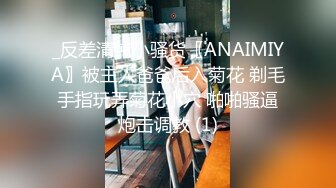 _反差清纯小骚货〖ANAIMIYA〗被主人爸爸后入菊花 剃毛 手指玩弄菊花小穴 啪啪骚逼 炮击调教 (1)