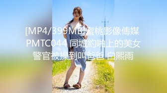 [MP4/399MB]蜜桃影像傳媒 PMTC044 同城約啪上的美女警官被操到叫爸爸 白熙雨