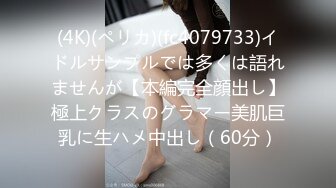 (4K)(ペリカ)(fc4079733)イドルサンプルでは多くは語れませんが【本編完全顔出し】極上クラスのグラマー美肌巨乳に生ハメ中出し（60分）