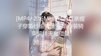 [MP4/ 236M] 推特网红亲嫂子穿婚纱偷情做爱 婚纱装骑乘抓J8无套顶操