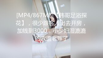 [MP4/867MB]【伟哥足浴探花】，很少跟客人出去开房，加钱到3000，小少妇湿漉漉的穴遭老罪了