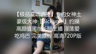 【极品高端泄密】专约女神土豪级大神『pickugirl』约操高颜值黑丝长腿主播 淫荡爱吃鸡巴 完美露脸 高清720P版