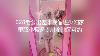 028老公出差半夜溜进少妇家里舔小骚逼（川渝地区可约