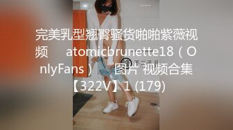 完美乳型翘臀骚货啪啪紫薇视频❤️atomicbrunette18（OnlyFans）❤️图片 视频合集【322V】1 (179)