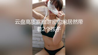 云盘高质露脸泄密约炮居然带着2个孩子