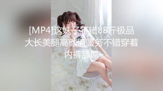 [MP4]这妹子不错88斤极品大长美腿高颜值服务不错穿着内裤舔屌