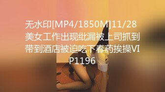 无水印[MP4/1850M]11/28 美女工作出现纰漏被上司抓到带到酒店被迫吃下春药挨操VIP1196