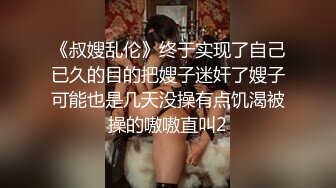 《叔嫂乱伦》终于实现了自己已久的目的把嫂子迷奸了嫂子可能也是几天没操有点饥渴被操的嗷嗷直叫2