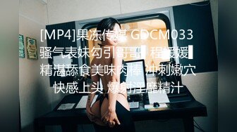 [MP4]果冻传媒 GDCM033 骚气表妹勾引哥哥▌程媛媛▌精湛舔食美味肉棒 冲刺嫩穴快感上头 爆射淫靡精汁