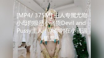 [MP4/ 375M] 主人专属尤物小母狗极品小骚货Devil and Pussy主人！求你射在小骚逼里面！