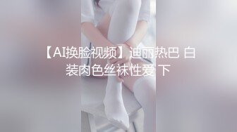 【AI换脸视频】迪丽热巴 白装肉色丝袜性爱 下