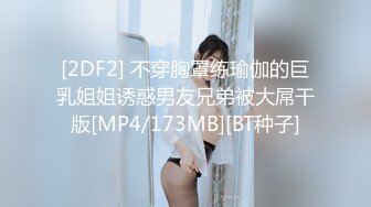 [2DF2] 不穿胸罩练瑜伽的巨乳姐姐诱惑男友兄弟被大屌干版[MP4/173MB][BT种子]