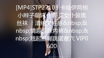 [MP4]STP27103 卡哇伊两根小辫子萌妹 ！新买女仆装黑丝袜 ！清纯又性感&nbsp;&nbsp;情趣珍珠内裤&nbsp;&nbsp;翘起肥臀跳蛋塞穴 VIP0600