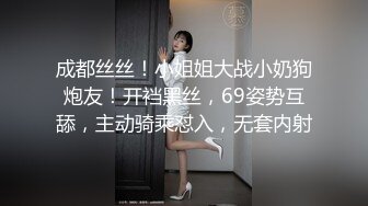 成都丝丝！小姐姐大战小奶狗炮友！开裆黑丝，69姿势互舔，主动骑乘怼入，无套内射