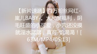 【新片速遞】百万粉丝网红-嵐儿BABY-。大尺度福利，阴毛旺盛的小可爱，小穴还没摸就淫水潺潺，真可-饥渴渴！[63M/MP4/05:13]