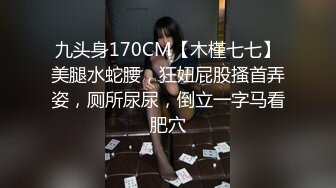 九头身170CM【木槿七七】美腿水蛇腰，狂妞屁股搔首弄姿，厕所尿尿，倒立一字马看肥穴