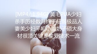 [MP4/ 1.94G] 黄毛PUA少妇杀手历经数月终于征服极品人妻美少妇平坦小腹奶子硕大身材很顶关键是性爱技术一流