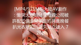 [MP4/915MB]大陸AV劇作：慟哭大小姐拯救母親公司被許配於債主兒子邀約共進晚餐扒光衣物扣玩嫩穴站立後入 720p