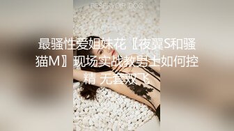 最骚性爱姐妹花〖夜翼S和骚猫M〗现场实战教男士如何控精 无套双飞