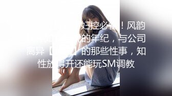 ⚫️⚫️良家少妇控必备！风韵犹存如狼似虎的年纪，与公司离异【石姐】的那些性事，知性放得开还能玩SM调教