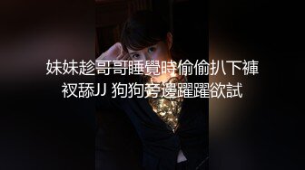 妹妹趁哥哥睡覺時偷偷扒下褲衩舔JJ 狗狗旁邊躍躍欲試