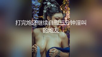 打完炮还继续自慰三分钟淫叫的炮友