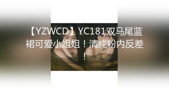 【YZWCD】YC181双马尾蓝裙可爱小姐姐！清纯粉内反差！