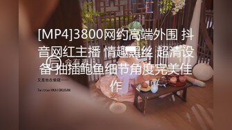 [MP4]3800网约高端外围 抖音网红主播 情趣黑丝 超清设备 抽插鲍鱼细节角度完美佳作