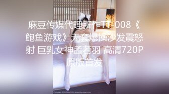 麻豆传媒代理新作TT-008《鲍鱼游戏》无套爆操沙发震怒射 巨乳女神孟若羽 高清720P原版首发