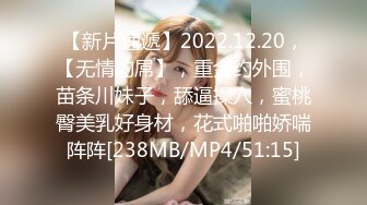 【新片速遞】2022.12.20，【无情的屌】，重金约外围，苗条川妹子，舔逼操穴，蜜桃臀美乳好身材，花式啪啪娇喘阵阵[238MB/MP4/51:15]