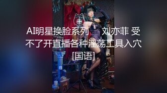 AI明星换脸系列▶▶刘亦菲 受不了开直播各种淫荡工具入穴[国语]