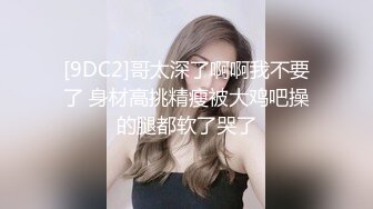 [9DC2]哥太深了啊啊我不要了 身材高挑精瘦被大鸡吧操的腿都软了哭了