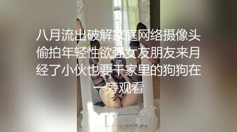 八月流出破解家庭网络摄像头偷拍年轻性欲强女友朋友来月经了小伙也要干家里的狗狗在一旁观看