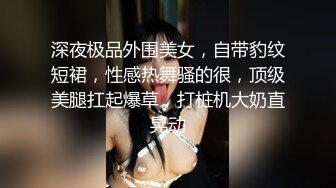 深夜极品外围美女，自带豹纹短裙，性感热舞骚的很，顶级美腿扛起爆草，打桩机大奶直晃动