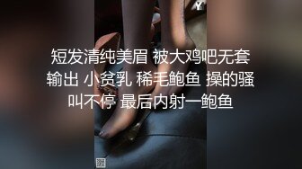 短发清纯美眉 被大鸡吧无套输出 小贫乳 稀毛鲍鱼 操的骚叫不停 最后内射一鲍鱼