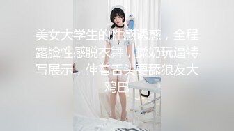 美女大学生的性感诱惑，全程露脸性感脱衣舞，揉奶玩逼特写展示，伸着舌头要舔狼友大鸡巴