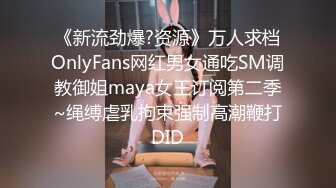 《新流劲爆?资源》万人求档OnlyFans网红男女通吃SM调教御姐maya女王订阅第二季~绳缚虐乳拘束强制高潮鞭打DID