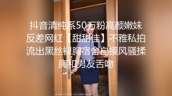 抖音清纯系50万粉高颜嫩妹反差网红【甜甜佳】不雅私拍流出黑丝裸胸宿舍自摸风骚揉胸和男友舌吻