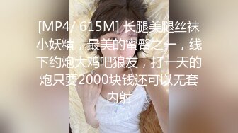 [MP4/ 615M] 长腿美腿丝袜小妖精，最美的蜜臀之一，线下约炮大鸡吧狼友，打一天的炮只要2000块钱还可以无套内射